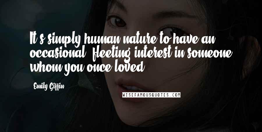 Emily Giffin Quotes: It's simply human nature to have an occasional, fleeting interest in someone whom you once loved.