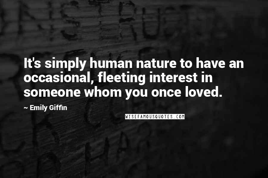 Emily Giffin Quotes: It's simply human nature to have an occasional, fleeting interest in someone whom you once loved.