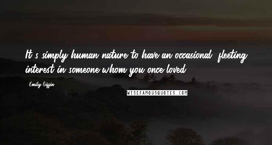 Emily Giffin Quotes: It's simply human nature to have an occasional, fleeting interest in someone whom you once loved.