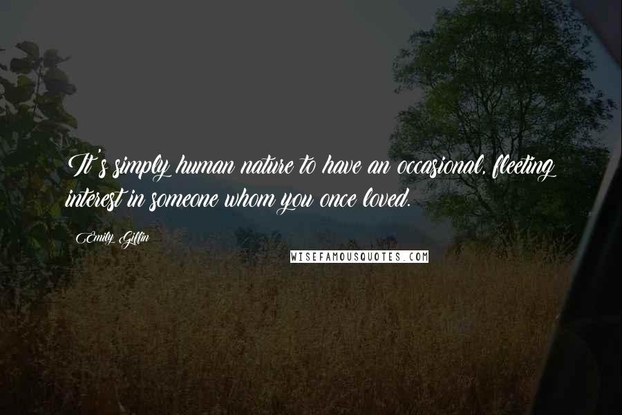 Emily Giffin Quotes: It's simply human nature to have an occasional, fleeting interest in someone whom you once loved.