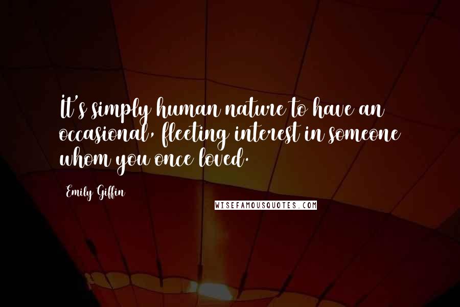 Emily Giffin Quotes: It's simply human nature to have an occasional, fleeting interest in someone whom you once loved.