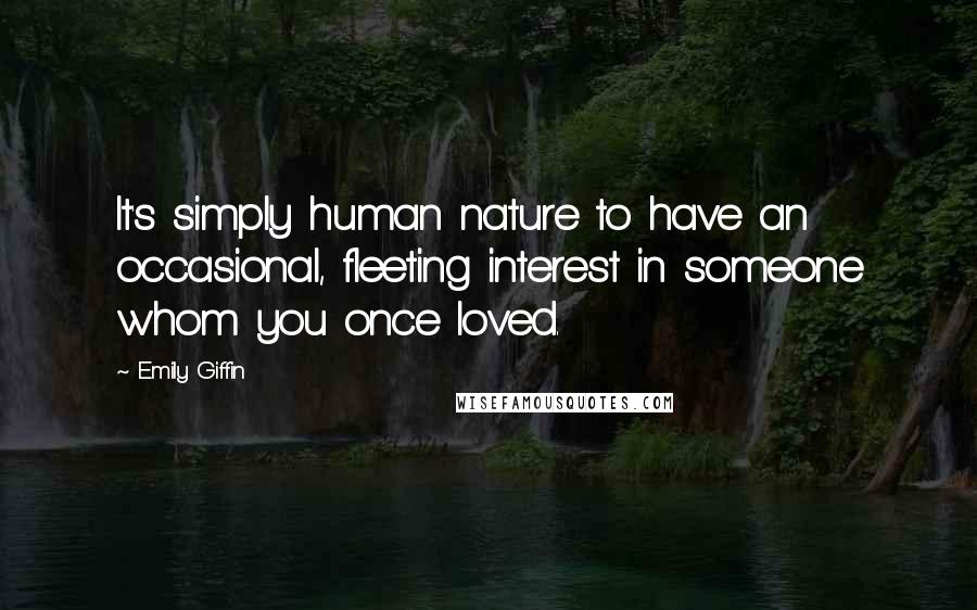 Emily Giffin Quotes: It's simply human nature to have an occasional, fleeting interest in someone whom you once loved.