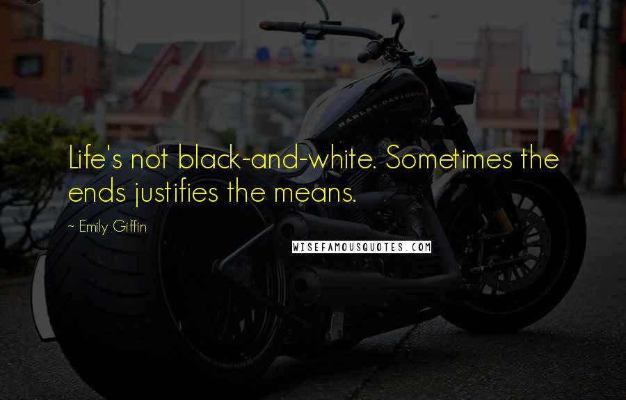 Emily Giffin Quotes: Life's not black-and-white. Sometimes the ends justifies the means.