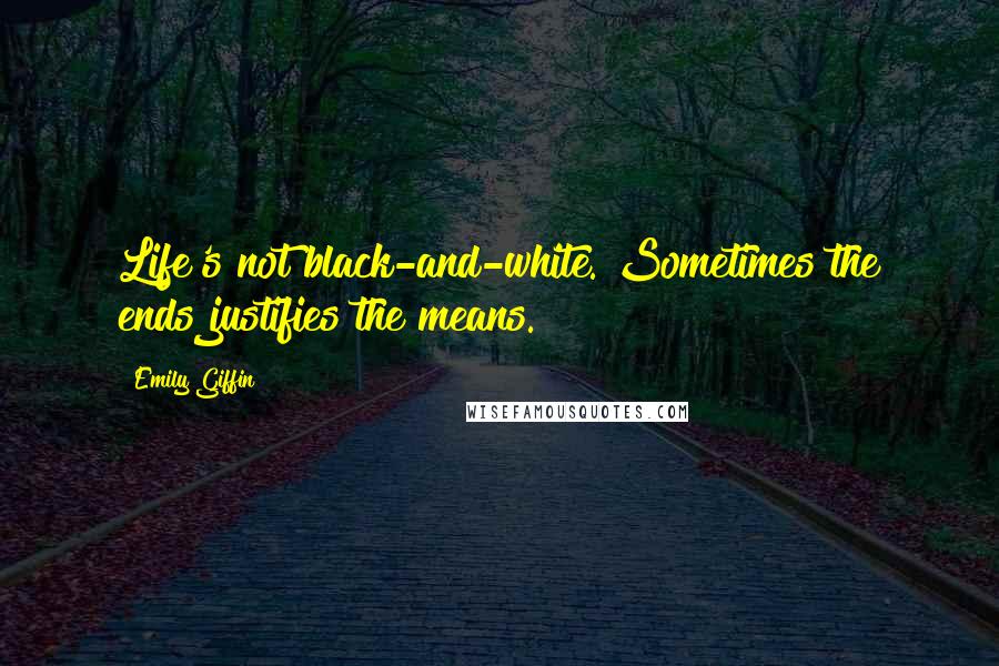 Emily Giffin Quotes: Life's not black-and-white. Sometimes the ends justifies the means.