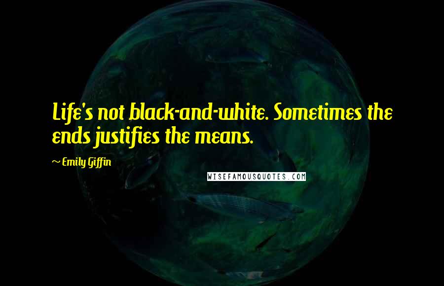 Emily Giffin Quotes: Life's not black-and-white. Sometimes the ends justifies the means.