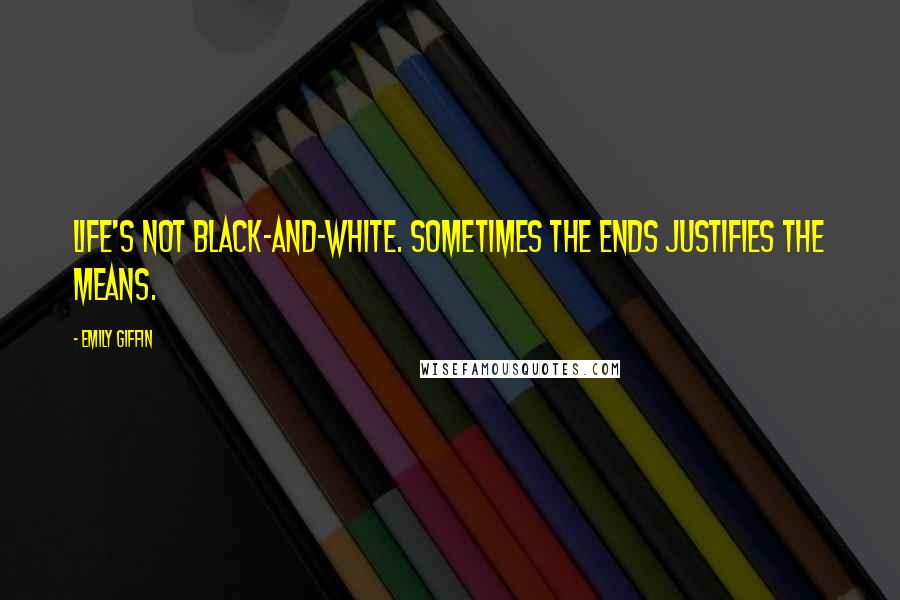 Emily Giffin Quotes: Life's not black-and-white. Sometimes the ends justifies the means.