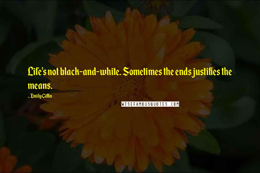 Emily Giffin Quotes: Life's not black-and-white. Sometimes the ends justifies the means.