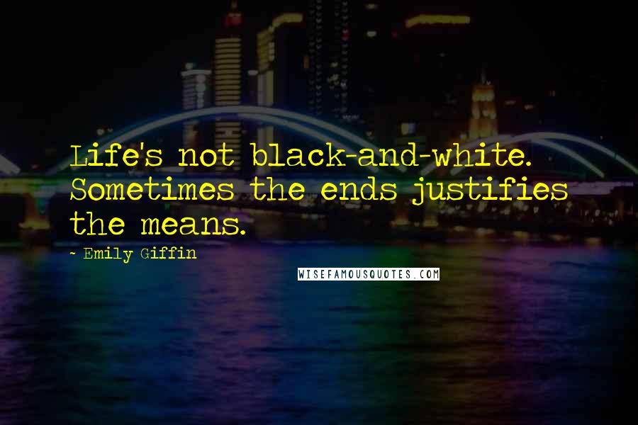 Emily Giffin Quotes: Life's not black-and-white. Sometimes the ends justifies the means.