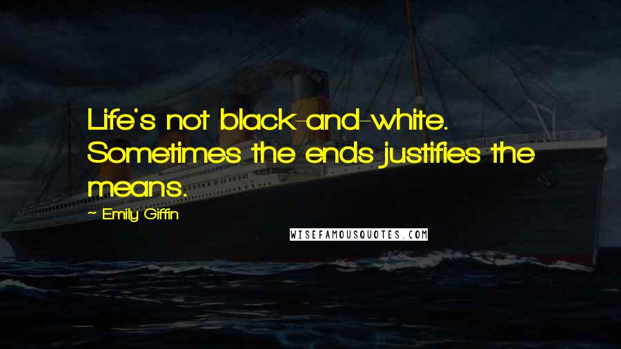 Emily Giffin Quotes: Life's not black-and-white. Sometimes the ends justifies the means.