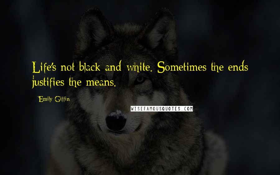 Emily Giffin Quotes: Life's not black-and-white. Sometimes the ends justifies the means.