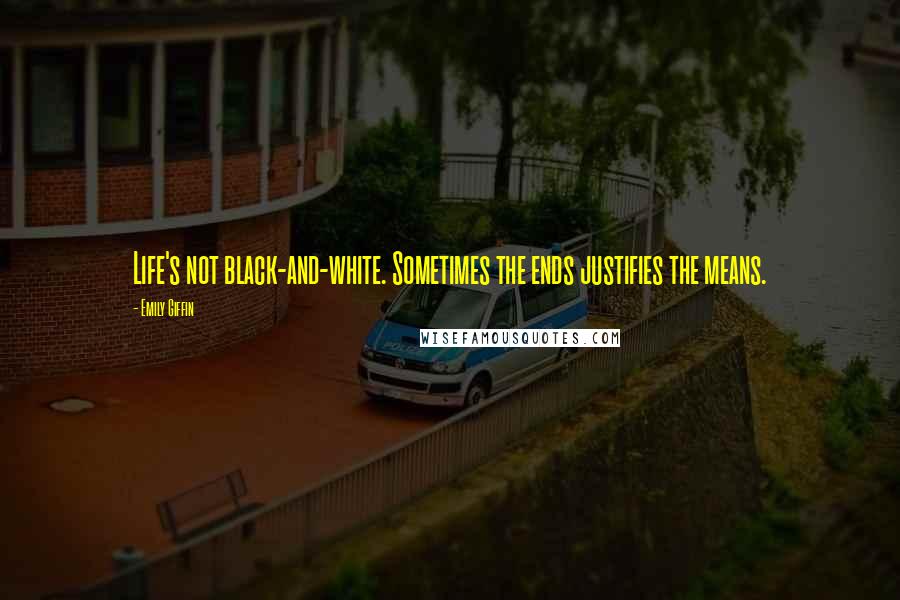 Emily Giffin Quotes: Life's not black-and-white. Sometimes the ends justifies the means.