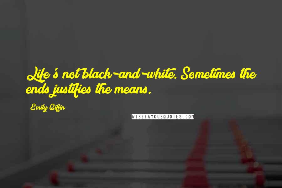 Emily Giffin Quotes: Life's not black-and-white. Sometimes the ends justifies the means.