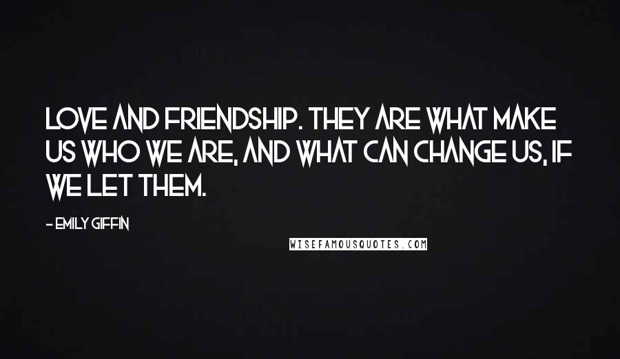 Emily Giffin Quotes: Love and friendship. They are what make us who we are, and what can change us, if we let them.