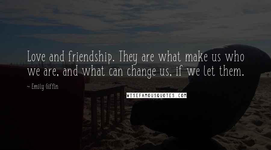 Emily Giffin Quotes: Love and friendship. They are what make us who we are, and what can change us, if we let them.