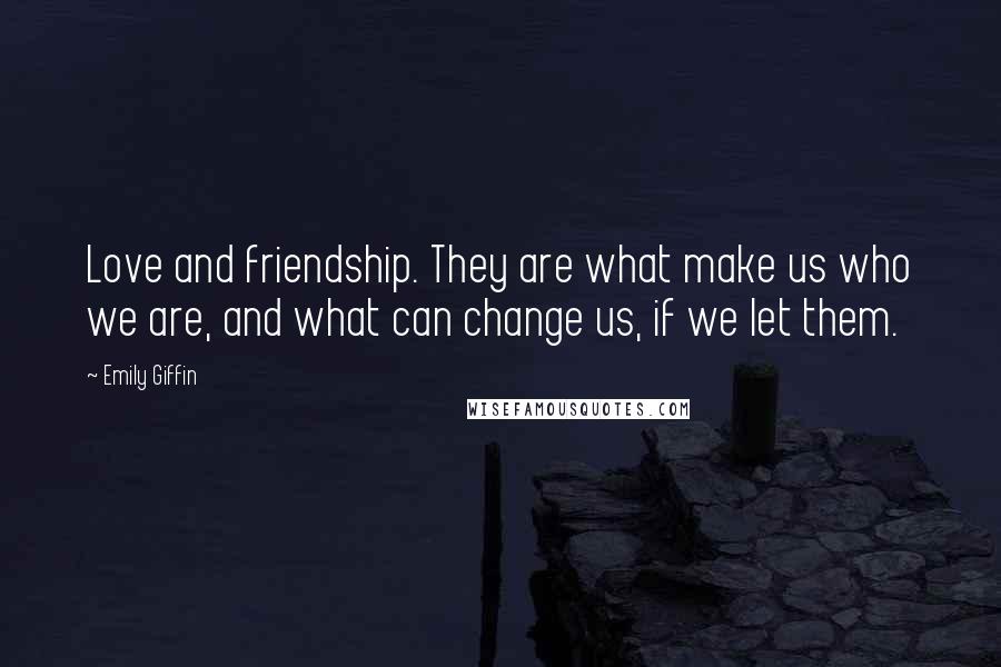 Emily Giffin Quotes: Love and friendship. They are what make us who we are, and what can change us, if we let them.