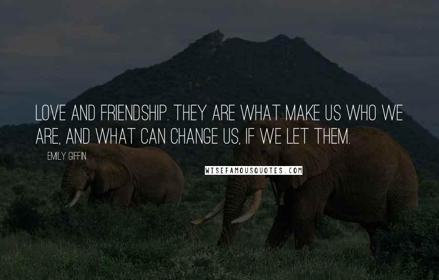 Emily Giffin Quotes: Love and friendship. They are what make us who we are, and what can change us, if we let them.