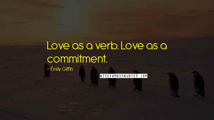 Emily Giffin Quotes: Love as a verb. Love as a commitment.