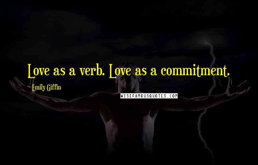 Emily Giffin Quotes: Love as a verb. Love as a commitment.