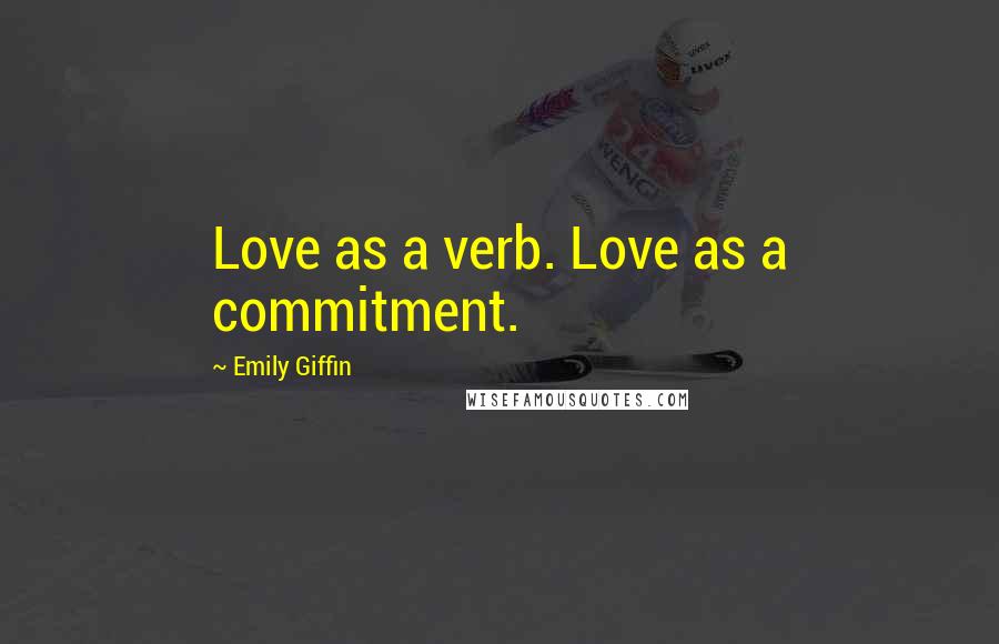 Emily Giffin Quotes: Love as a verb. Love as a commitment.