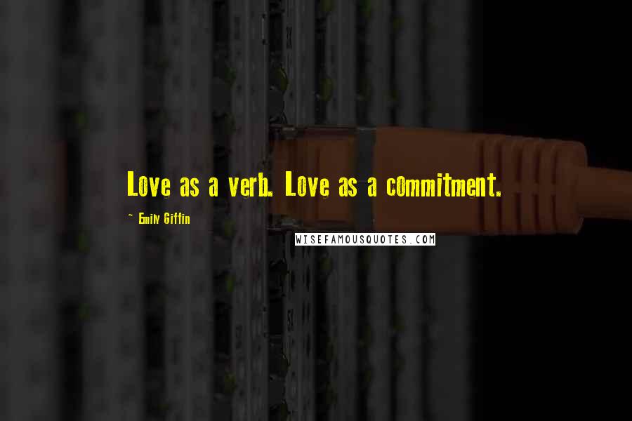 Emily Giffin Quotes: Love as a verb. Love as a commitment.