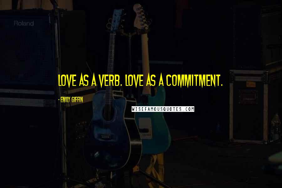 Emily Giffin Quotes: Love as a verb. Love as a commitment.
