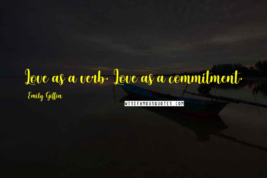 Emily Giffin Quotes: Love as a verb. Love as a commitment.