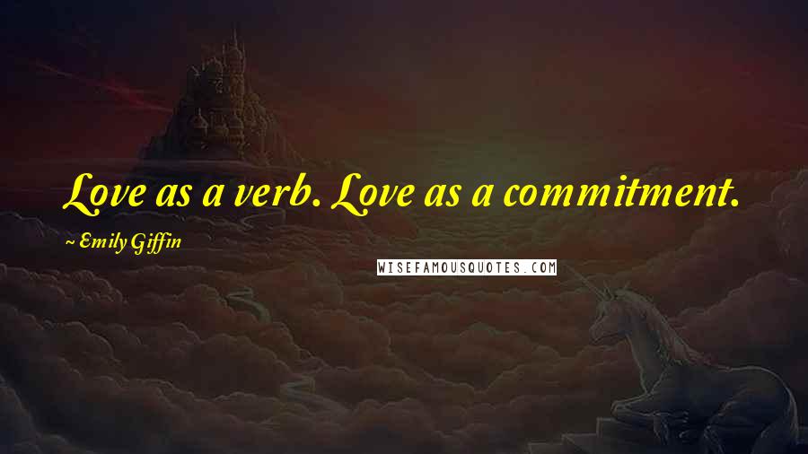 Emily Giffin Quotes: Love as a verb. Love as a commitment.