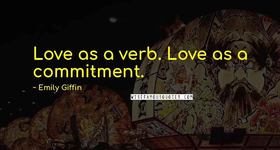 Emily Giffin Quotes: Love as a verb. Love as a commitment.