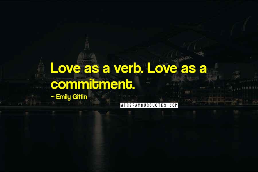 Emily Giffin Quotes: Love as a verb. Love as a commitment.