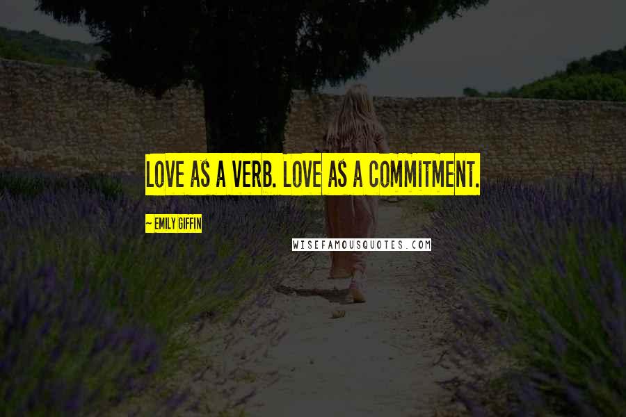 Emily Giffin Quotes: Love as a verb. Love as a commitment.