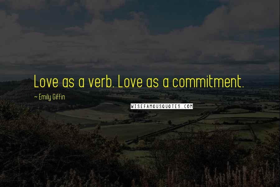 Emily Giffin Quotes: Love as a verb. Love as a commitment.