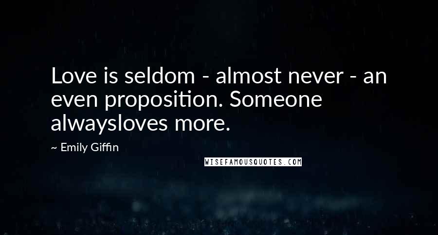 Emily Giffin Quotes: Love is seldom - almost never - an even proposition. Someone alwaysloves more.