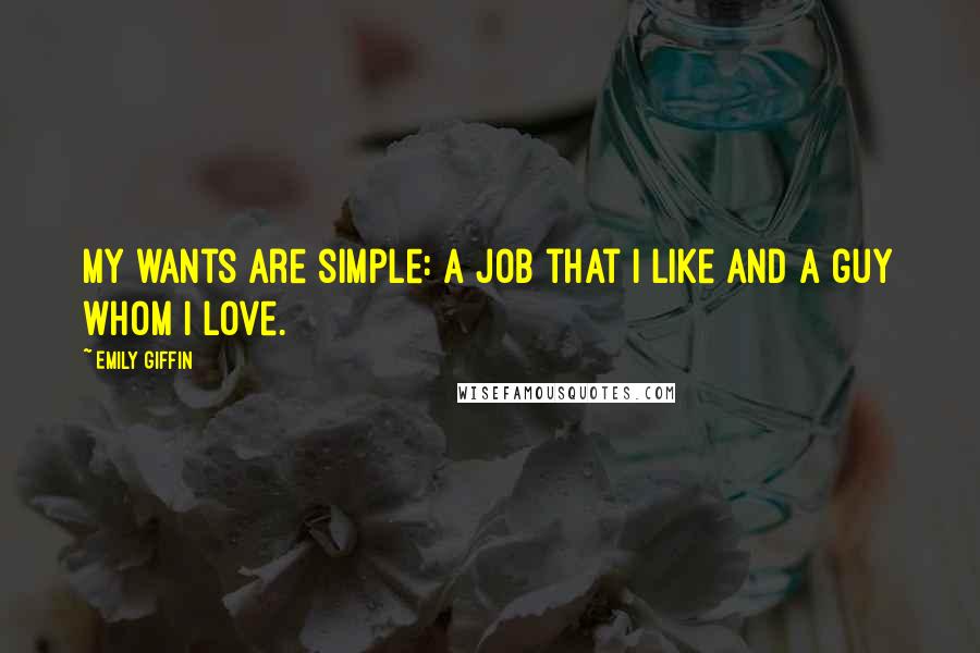 Emily Giffin Quotes: My wants are simple: a job that I like and a guy whom I love.