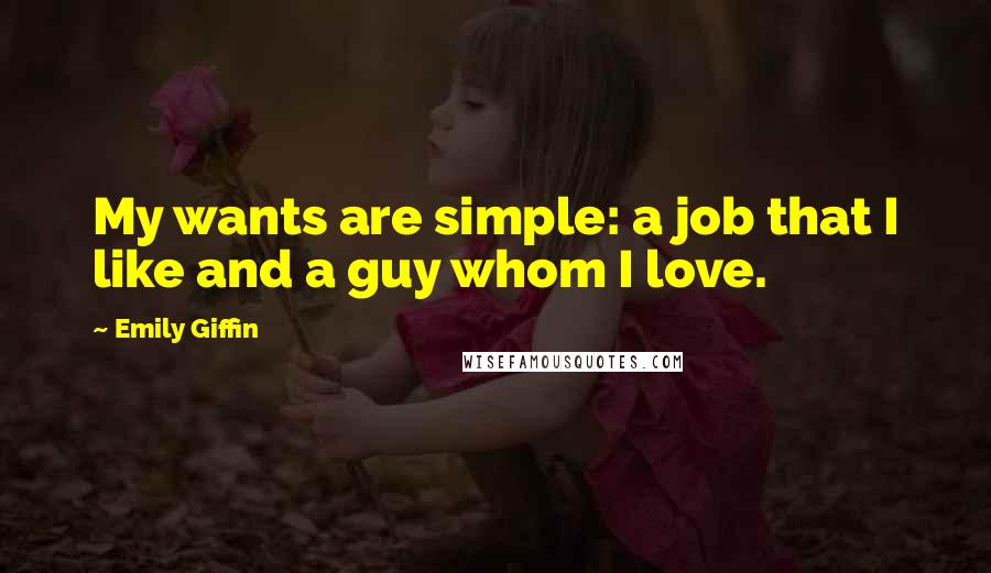 Emily Giffin Quotes: My wants are simple: a job that I like and a guy whom I love.