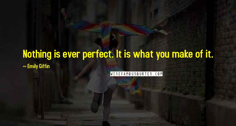 Emily Giffin Quotes: Nothing is ever perfect. It is what you make of it.
