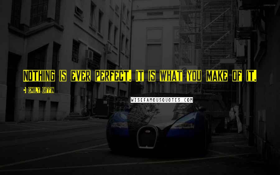 Emily Giffin Quotes: Nothing is ever perfect. It is what you make of it.