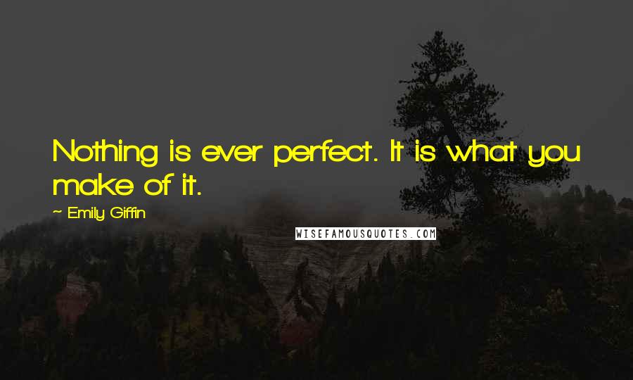 Emily Giffin Quotes: Nothing is ever perfect. It is what you make of it.