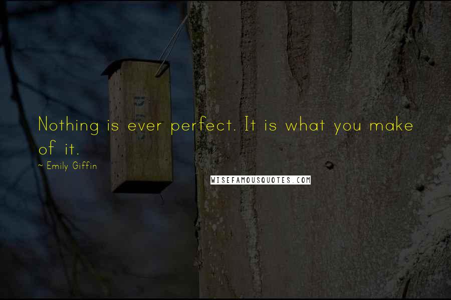 Emily Giffin Quotes: Nothing is ever perfect. It is what you make of it.