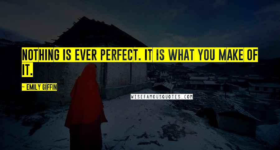 Emily Giffin Quotes: Nothing is ever perfect. It is what you make of it.