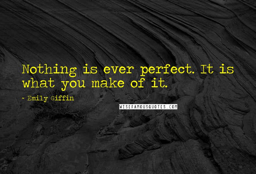 Emily Giffin Quotes: Nothing is ever perfect. It is what you make of it.