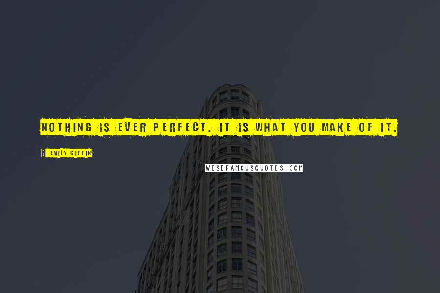 Emily Giffin Quotes: Nothing is ever perfect. It is what you make of it.