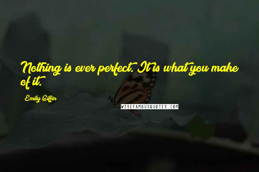 Emily Giffin Quotes: Nothing is ever perfect. It is what you make of it.