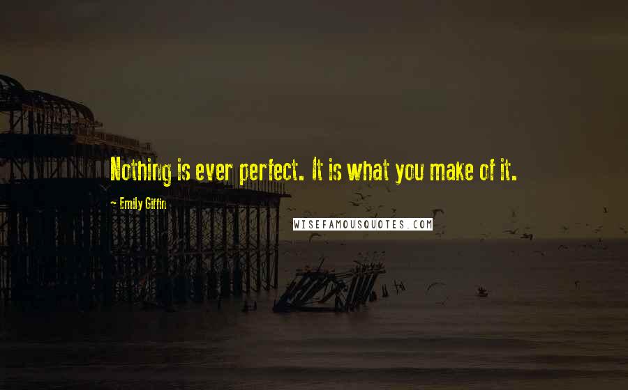 Emily Giffin Quotes: Nothing is ever perfect. It is what you make of it.