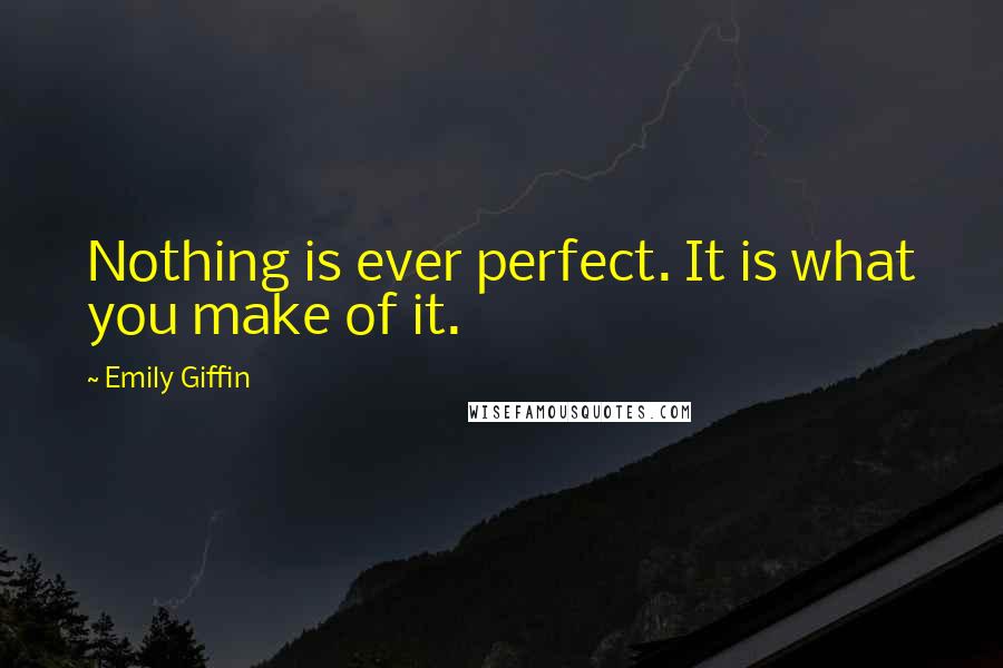 Emily Giffin Quotes: Nothing is ever perfect. It is what you make of it.