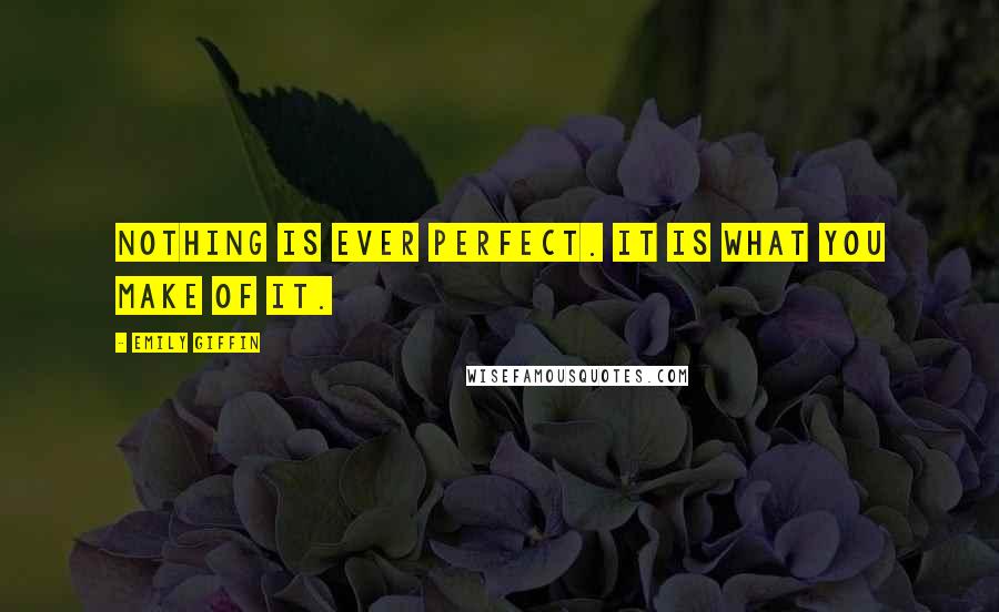 Emily Giffin Quotes: Nothing is ever perfect. It is what you make of it.