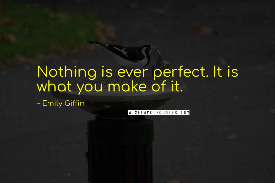 Emily Giffin Quotes: Nothing is ever perfect. It is what you make of it.