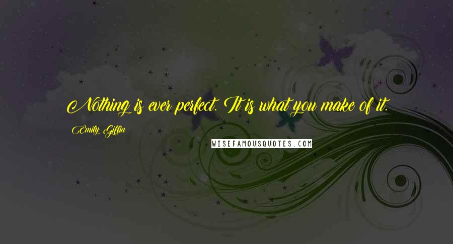 Emily Giffin Quotes: Nothing is ever perfect. It is what you make of it.