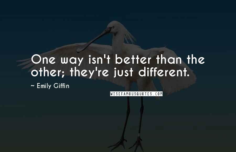 Emily Giffin Quotes: One way isn't better than the other; they're just different.