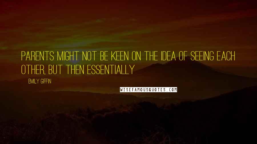 Emily Giffin Quotes: parents might not be keen on the idea of seeing each other, but then essentially
