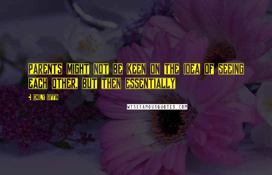Emily Giffin Quotes: parents might not be keen on the idea of seeing each other, but then essentially